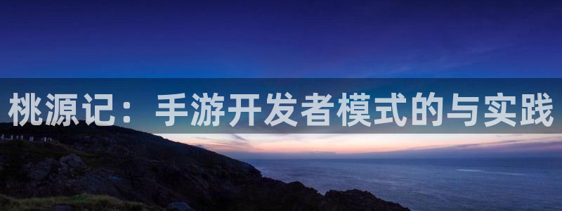 大神28预测网站：桃源记：手游开发者模式的与实践