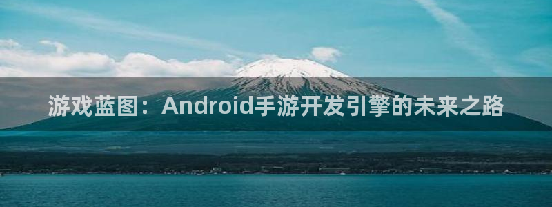 大神28评测：游戏蓝图：Android手游开发引擎的未来之路