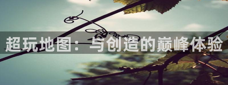 大神28官网预测：超玩地图：与创造的巅峰体验