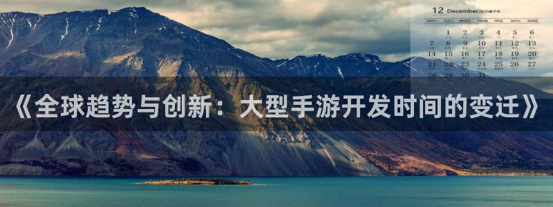 28大神下载苹果：《全球趋势与创新：大型手游开发时间的变迁》