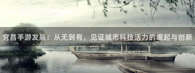pc28大神开奖结果查询：宜昌手游发展：从无到有，见证城市科