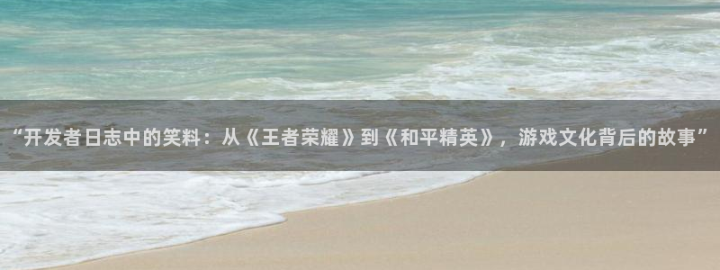 28大神怎么了：“开发者日志中的笑料：从《王者荣耀》到《和平