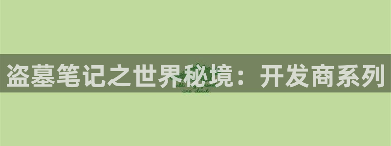 28大神预测官网：盗墓笔记之世界秘境：开发商系列