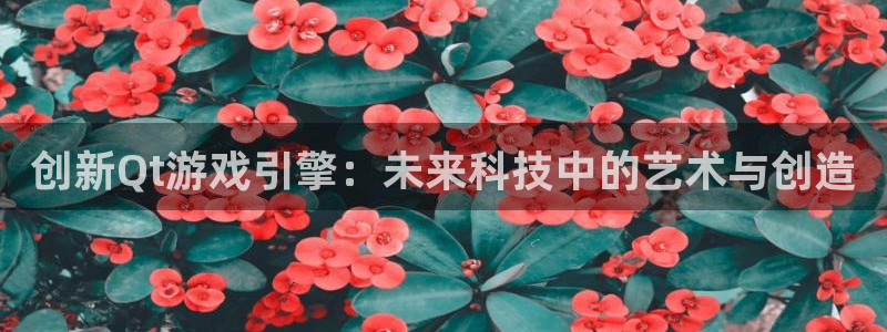 28大神官方开奖：创新Qt游戏引擎：未来科技中的艺术与创造