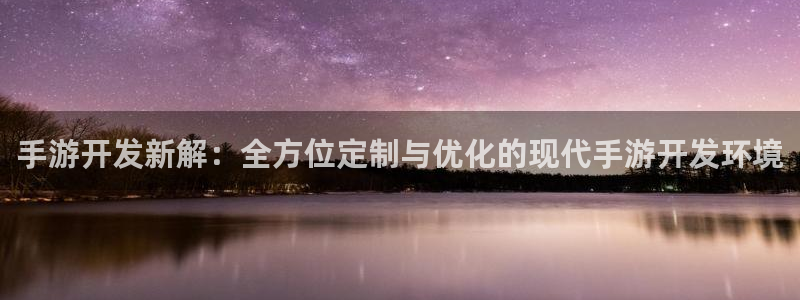 pc28大神苹果下载网址：手游开发新解：全方位定制与优化的现