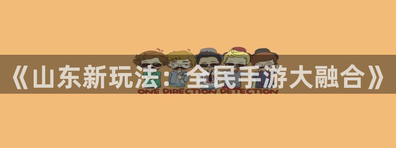 28大神开奖结果预测下载：《山东新玩法：全民手游大融合》