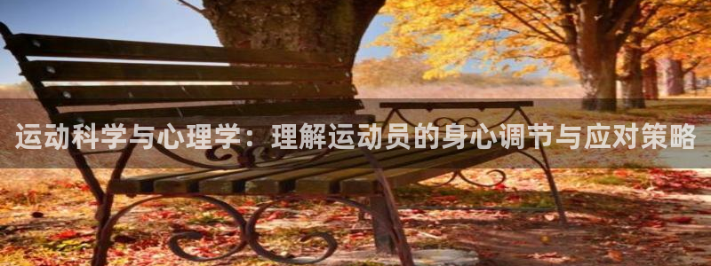 xc体育app官方网站：运动科学与心理学：理解运动员的身心调节与应对策略