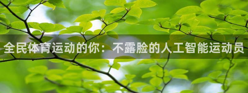 xc体育app官方网站：全民体育运动的你：不露脸的人工智能运动员